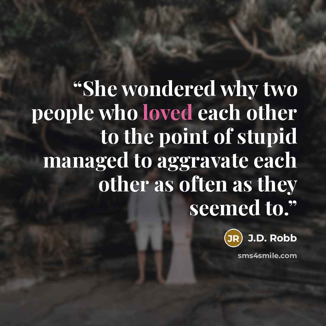 “She wondered why two people who loved each other to the point of stupid managed to aggravate each other as often as they seemed to.” quote by J.D. Robb