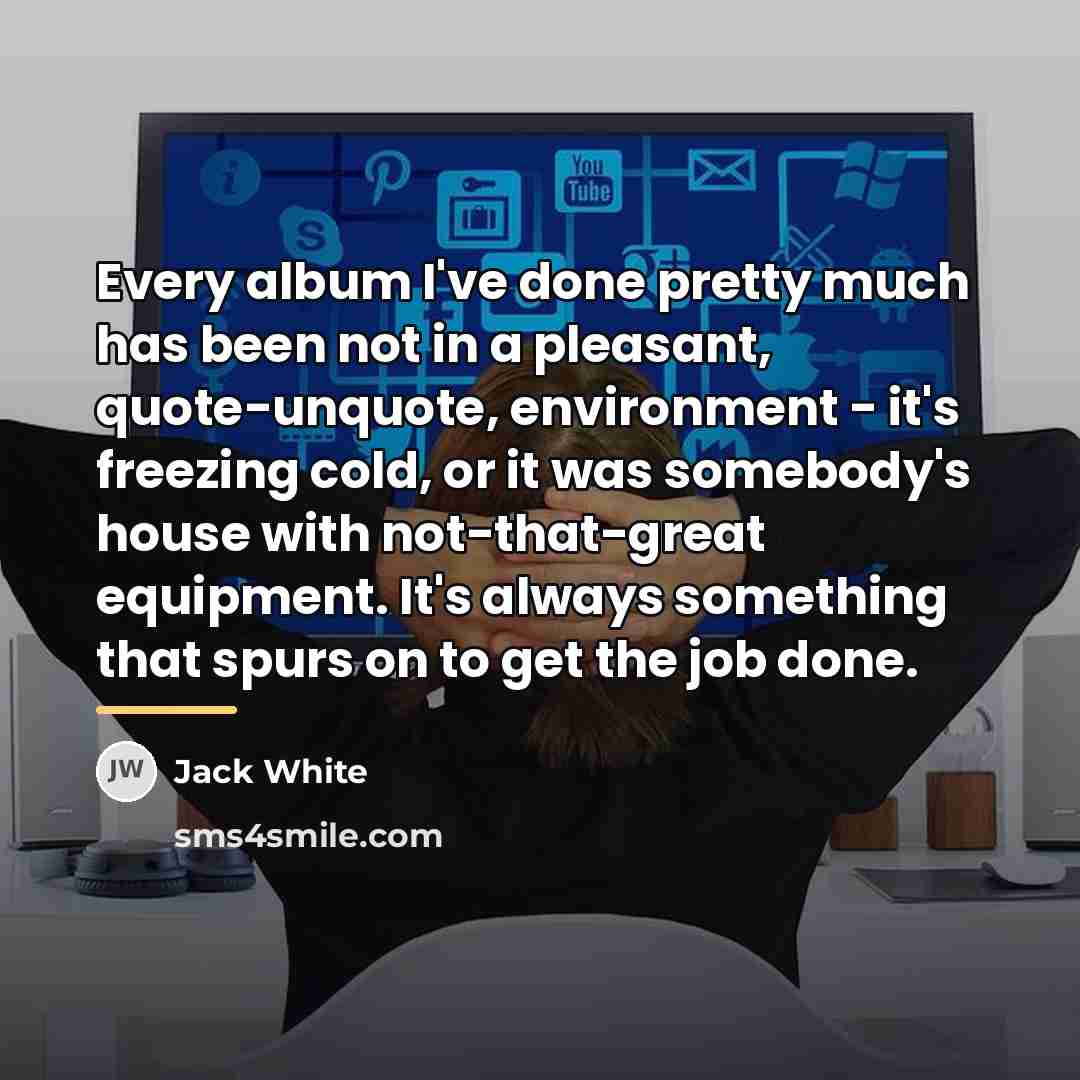“Every album I've done pretty much has been not in…” quote by Jack White