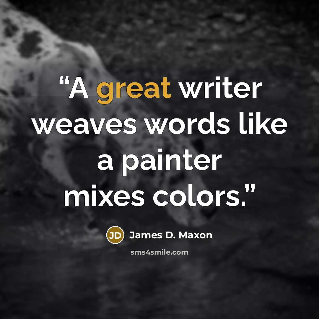 “A great writer weaves words like a painter mixes colors.” quote by James D. Maxon