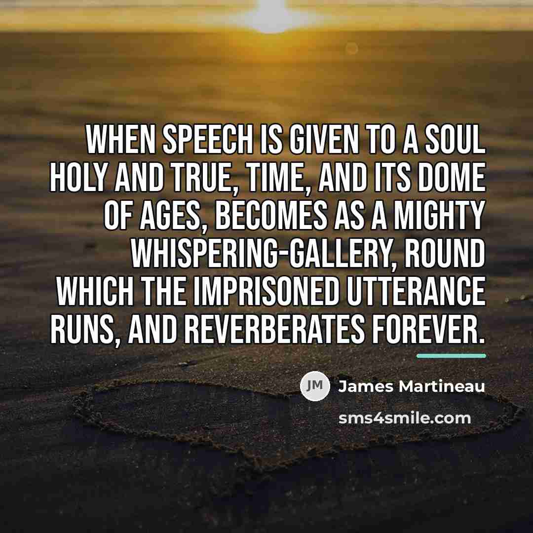 “When speech is given to a soul holy and true,…” quote by James Martineau