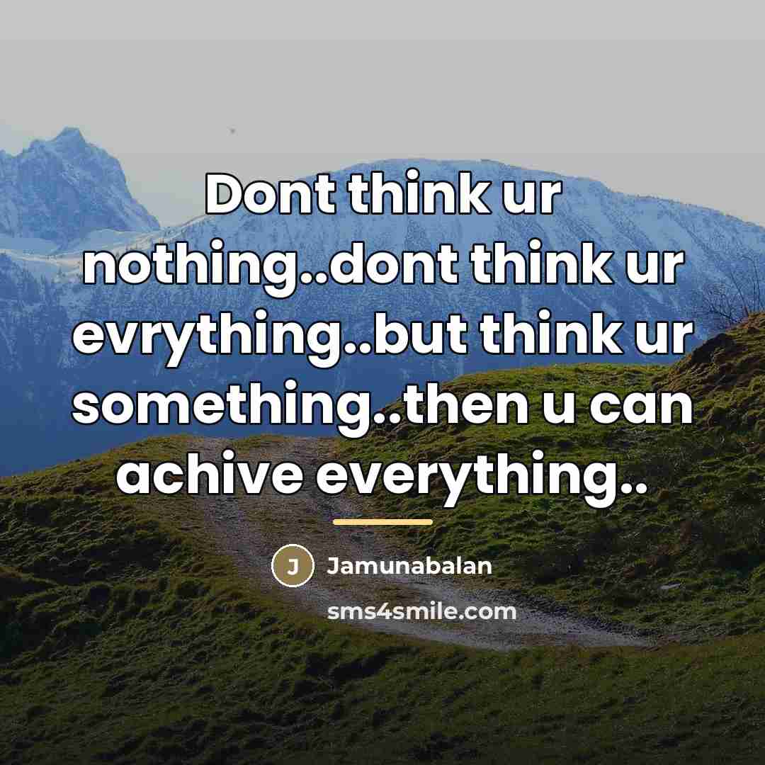 “Dont think ur nothing..dont think ur evrything..but think ur something..then…” quote by Jamunabalan