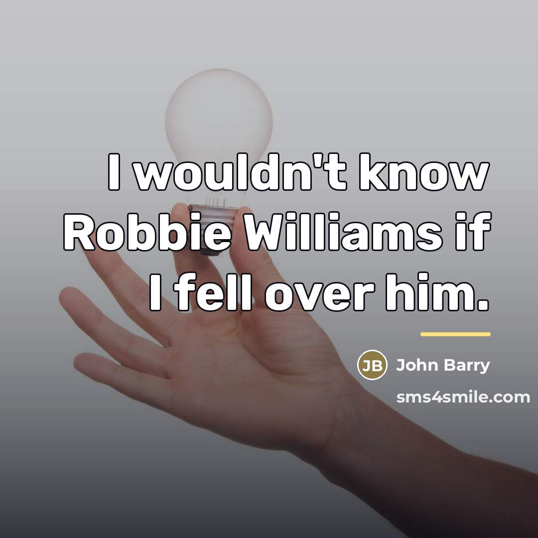 “I wouldn't know Robbie Williams if I fell over him.…” quote by John Barry