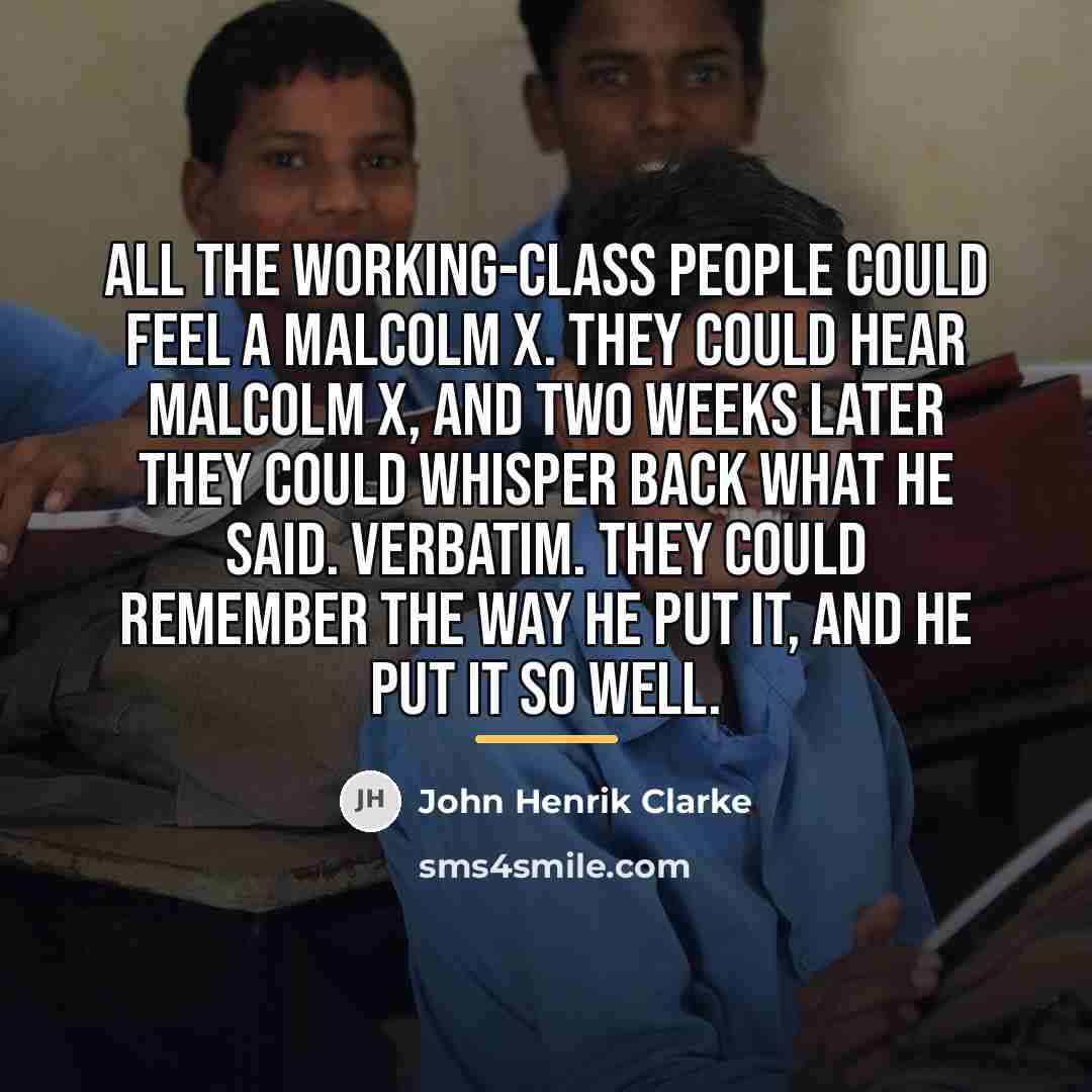 “All the working-class people could feel a Malcolm X. They…” quote by John Henrik Clarke