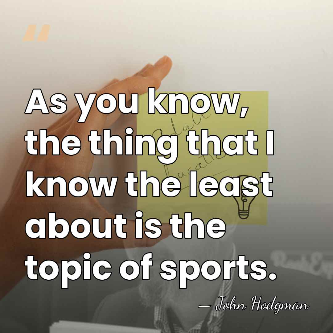 As you know, the thing that I know the least about is&hellip; - John Hodgman