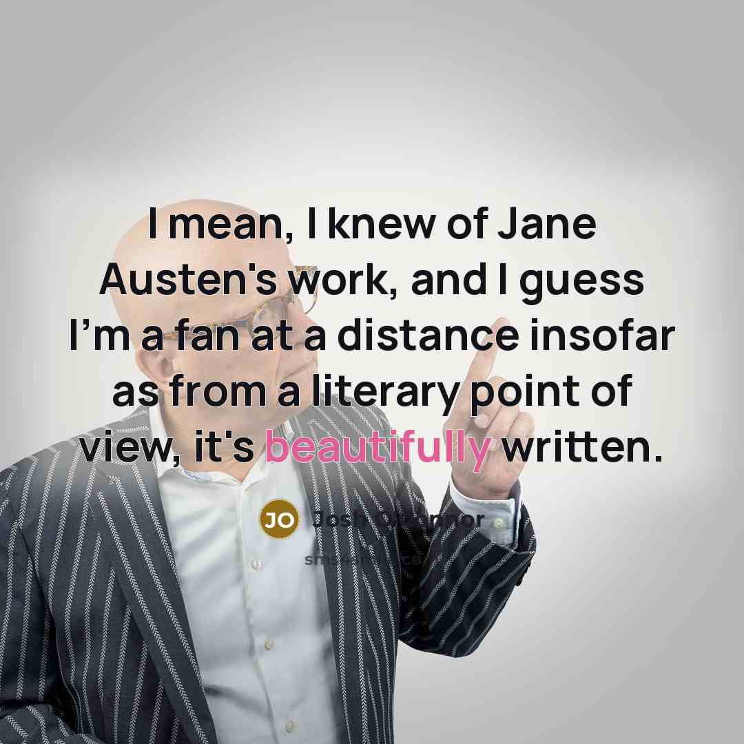 “I mean, I knew of Jane Austen's work, and I guess I'm a fan at a distance insofar as from a literary point of view, it's beautifully written.” quote by Josh O'Connor