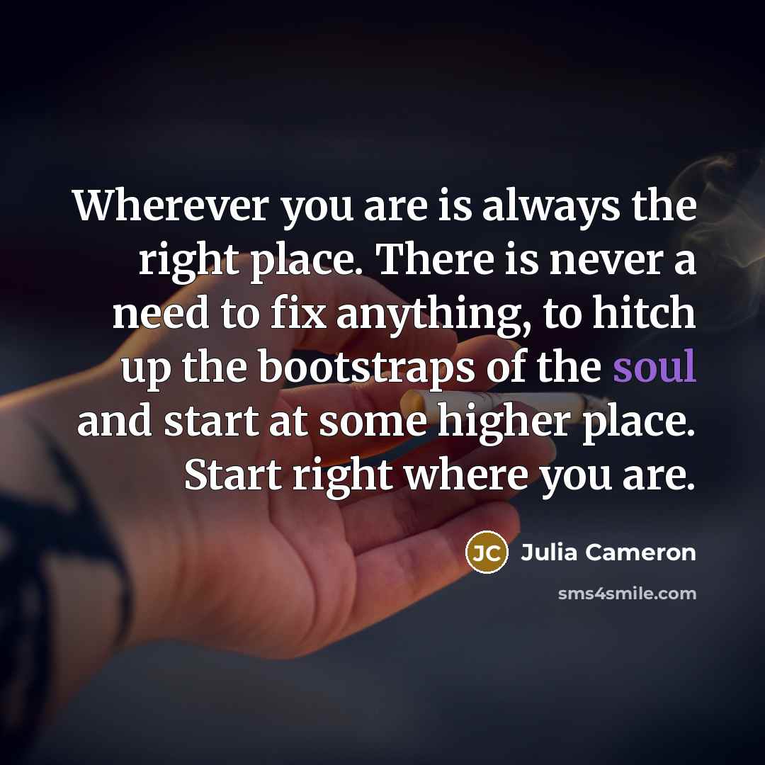 “Wherever you are is always the right place. There is…” quote by Julia Cameron