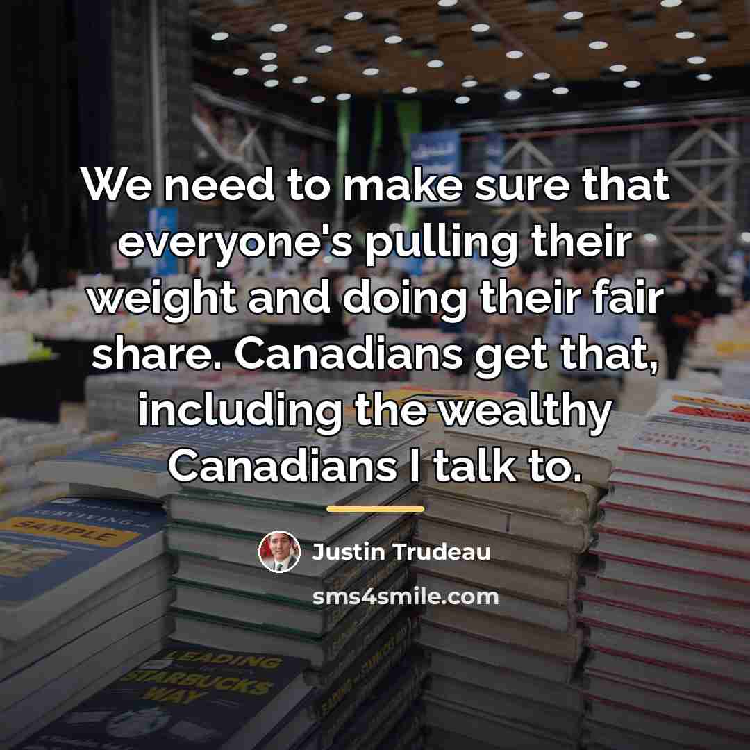 “We need to make sure that everyone's pulling their weight…” quote by Justin Trudeau