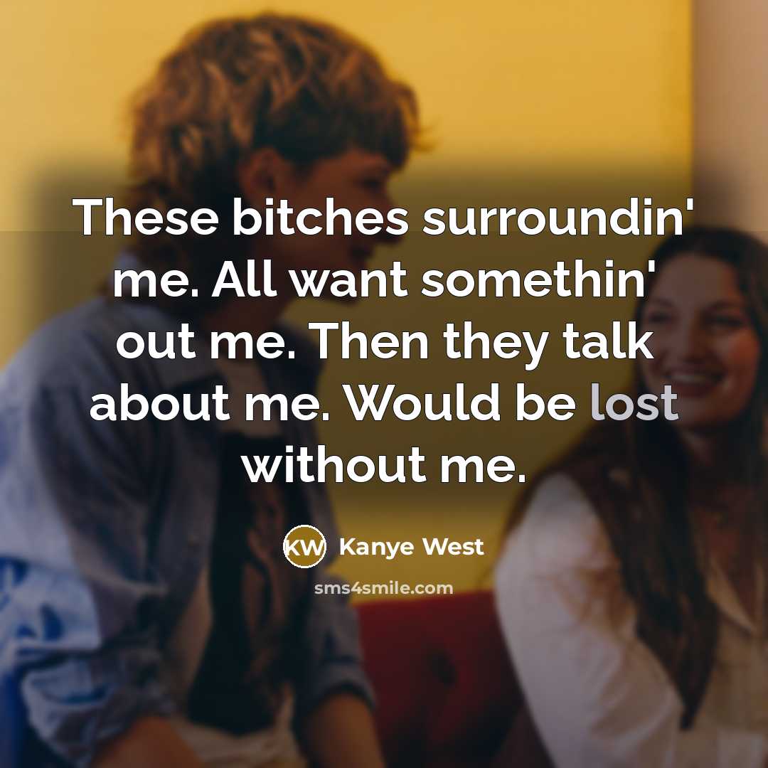 “These bitches surroundin' me. All want somethin' out me. Then…” quote by Kanye West