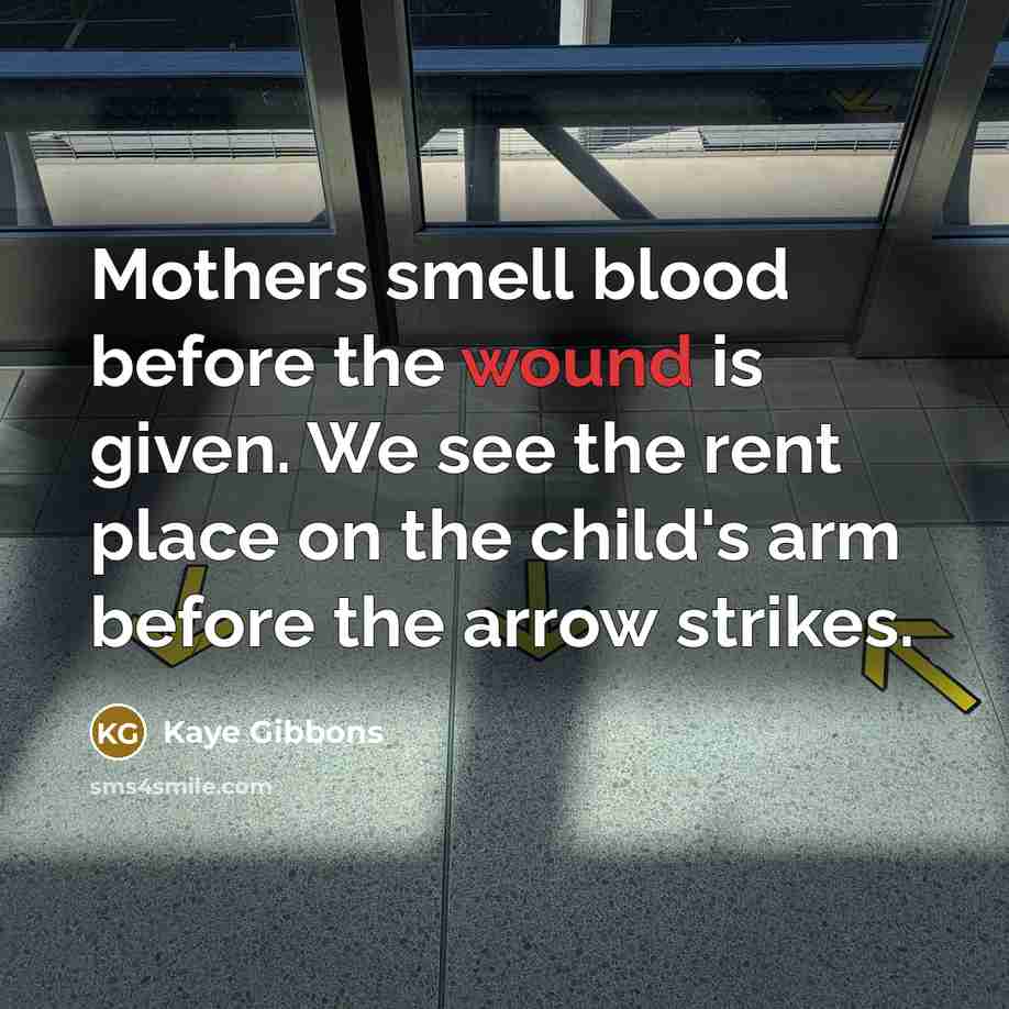 “Mothers smell blood before the wound is given. We see…” quote by Kaye Gibbons
