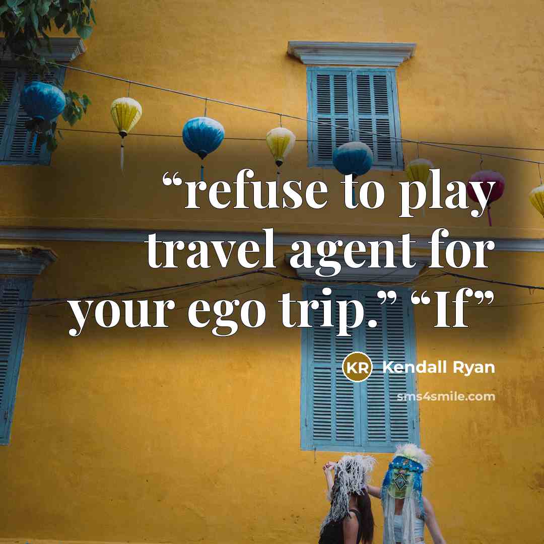 “refuse to play travel agent for your ego trip.” “If” quote by Kendall Ryan
