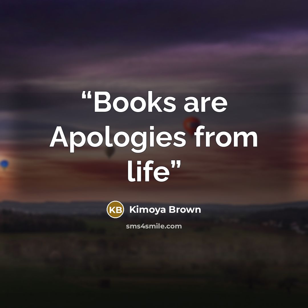 “Books are Apologies from life” quote by Kimoya Brown