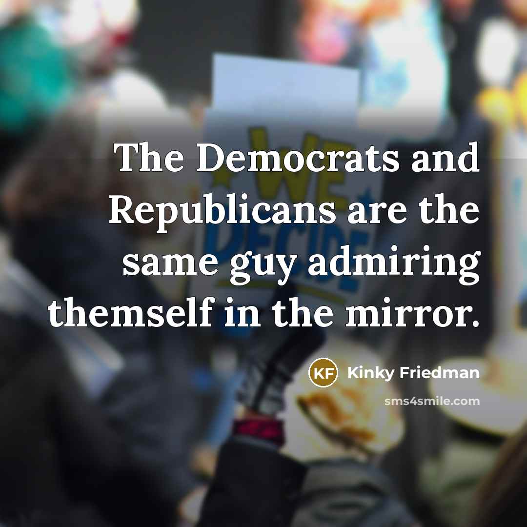 “The Democrats and Republicans are the same guy admiring themself…” quote by Kinky Friedman