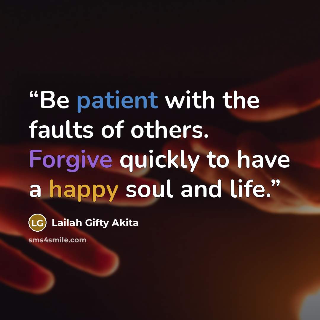 “Be patient with the faults of others. Forgive quickly to have a happy soul and life.” quote by Lailah Gifty Akita