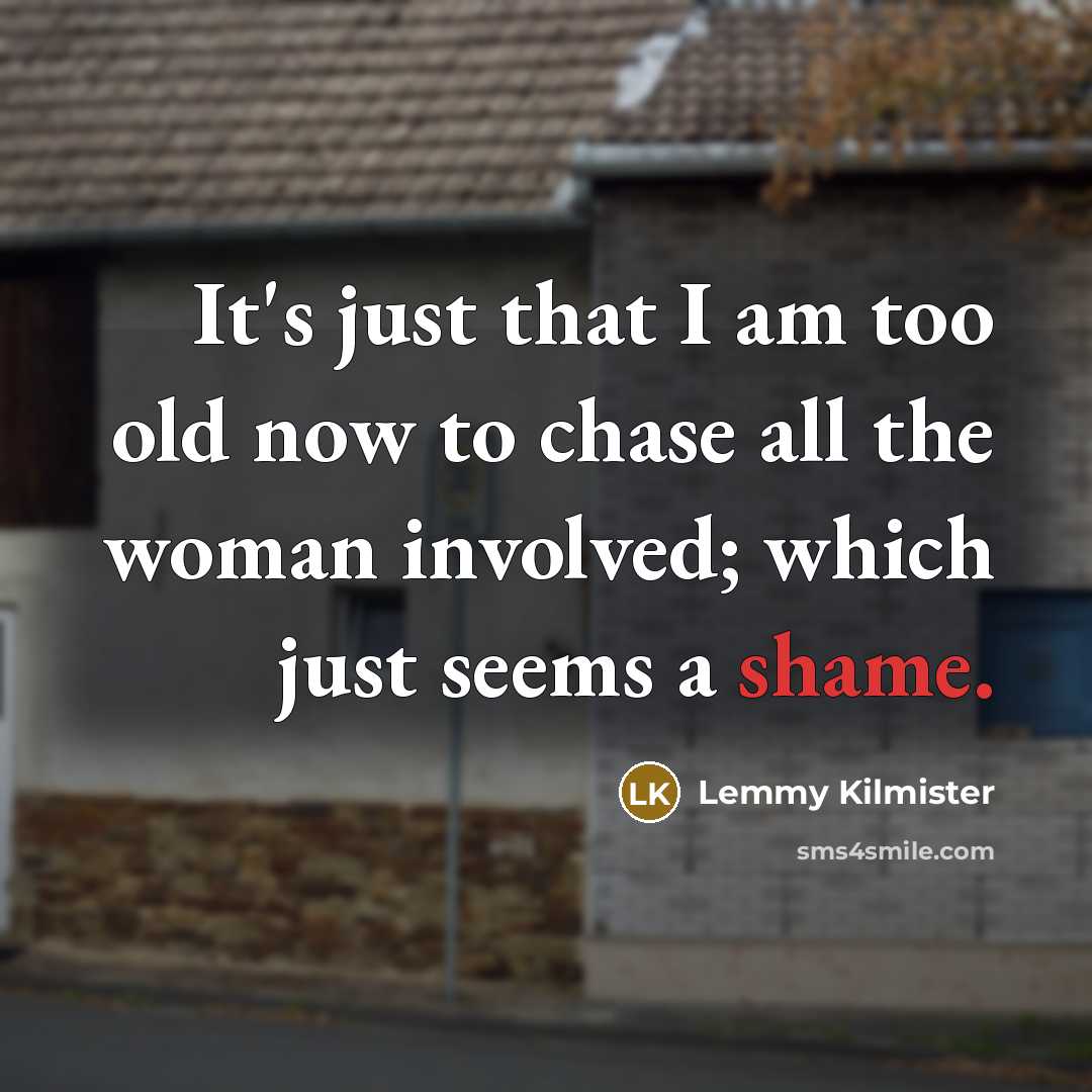 “It's just that I am too old now to chase…” quote by Lemmy Kilmister
