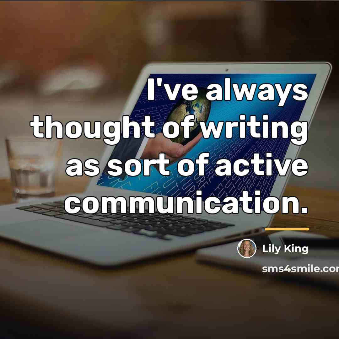 “I've always thought of writing as sort of active communication.…” quote by Lily King