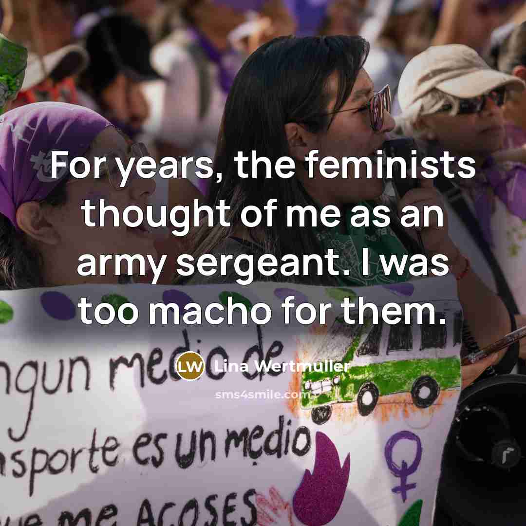“For years, the feminists thought of me as an army…” quote by Lina Wertmuller