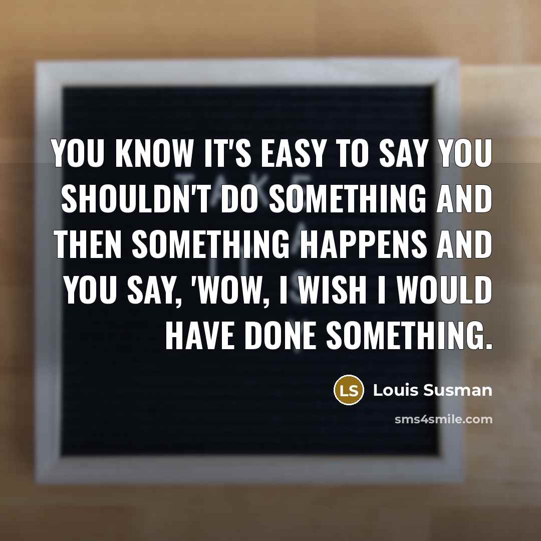 “You know it's easy to say you shouldn't do something…” quote by Louis Susman