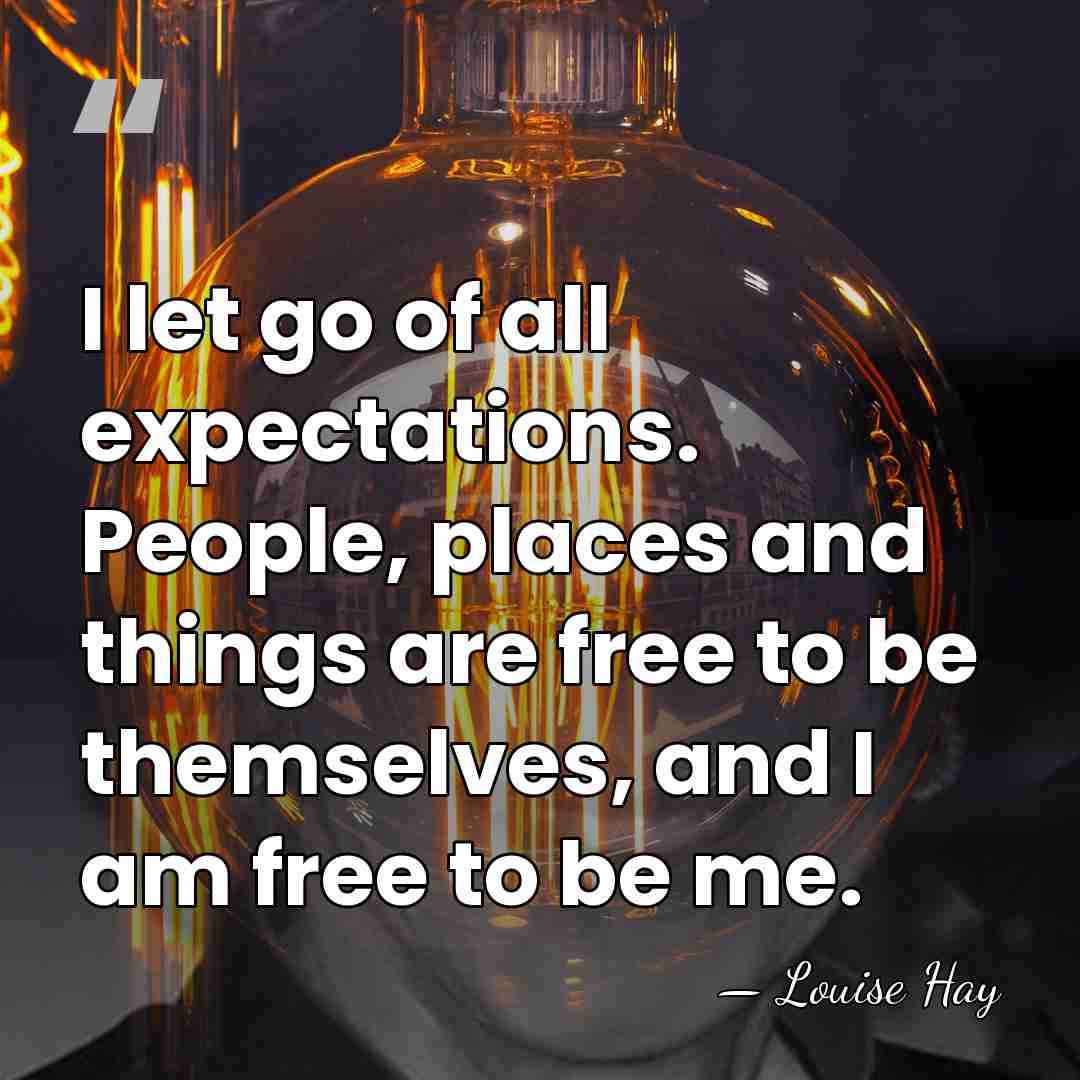 I let go of all expectations. People, places and things are free&hellip; - Louise Hay