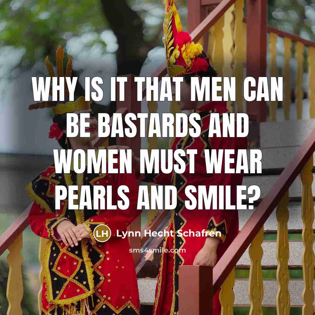 “Why is it that men can be bastards and women must wear pearls and smile?” quote by Lynn Hecht Schafren