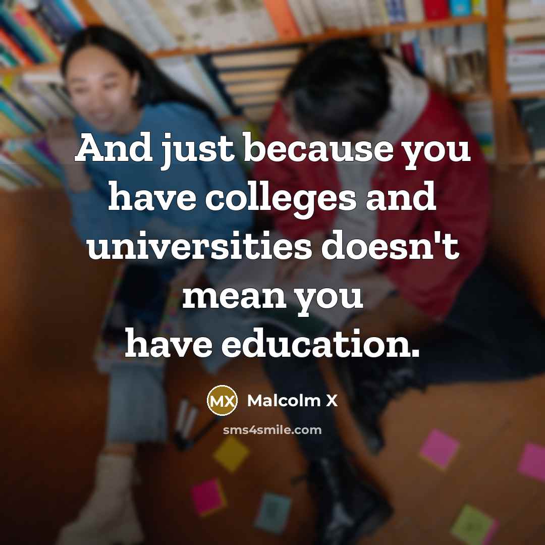 “And just because you have colleges and universities doesn't mean…” quote by Malcolm X