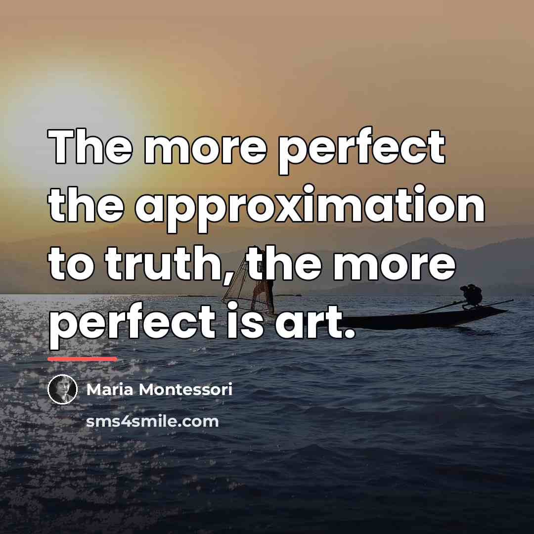 “The more perfect the approximation to truth, the more perfect…” quote by Maria Montessori