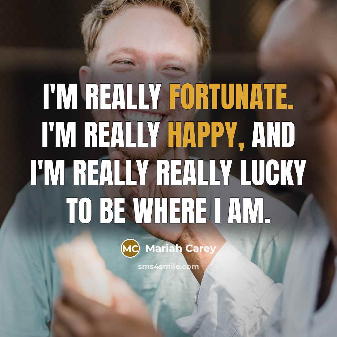 “I'm really fortunate. I'm really happy, and I'm really really lucky to be where I am.” quote by Mariah Carey