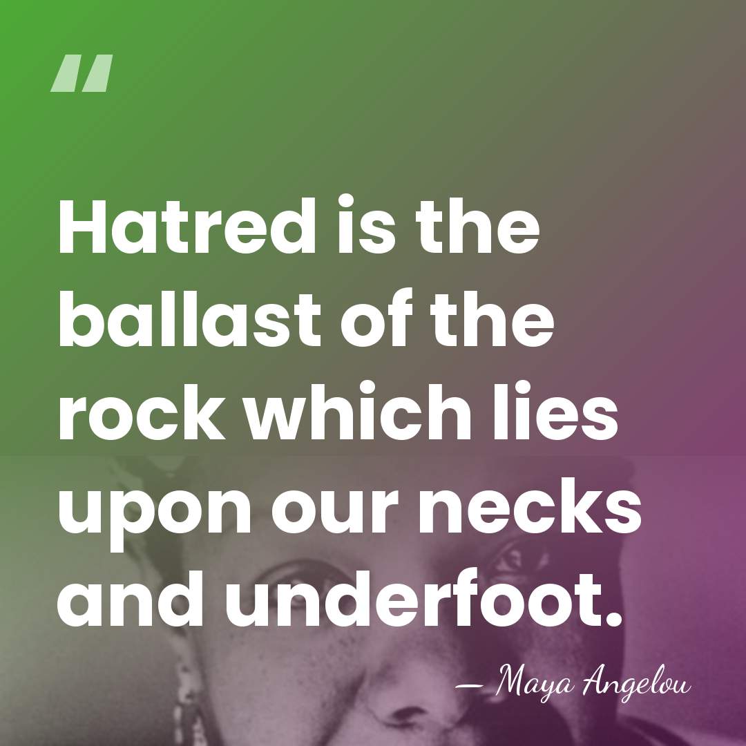 Hatred is the ballast of the rock which lies upon our necks&hellip; - Maya Angelou