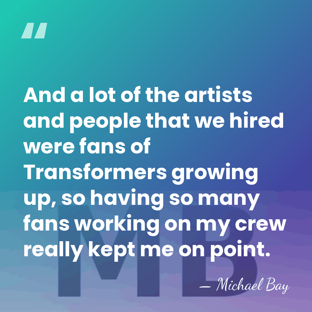 And a lot of the artists and people that we hired were&hellip; - Michael Bay