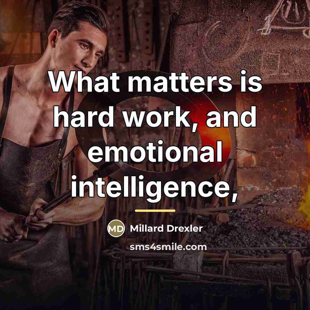 “What matters is hard work, and emotional intelligence,…” quote by Millard Drexler