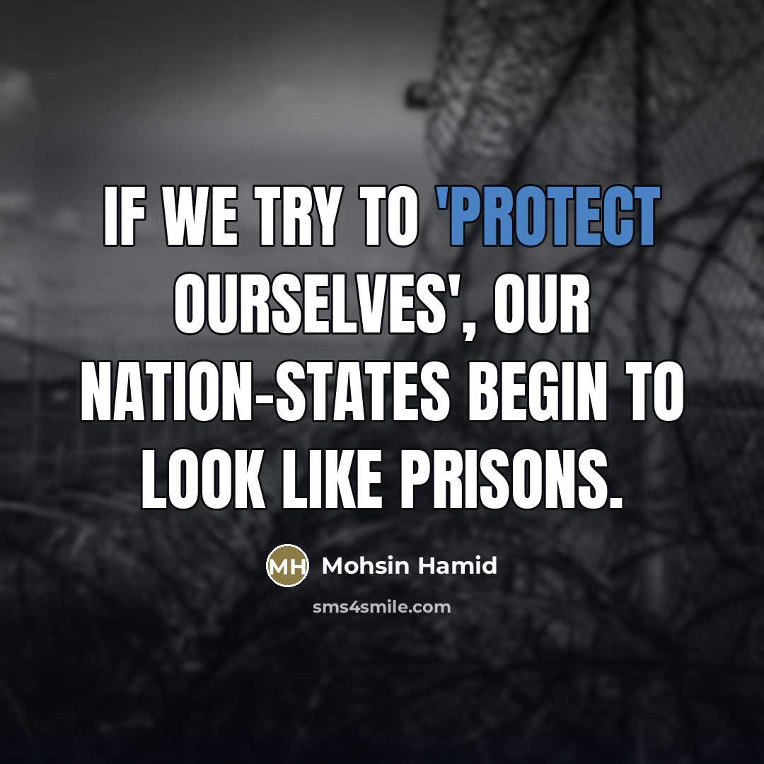 “If we try to 'protect ourselves', our nation-states begin to…” quote by Mohsin Hamid