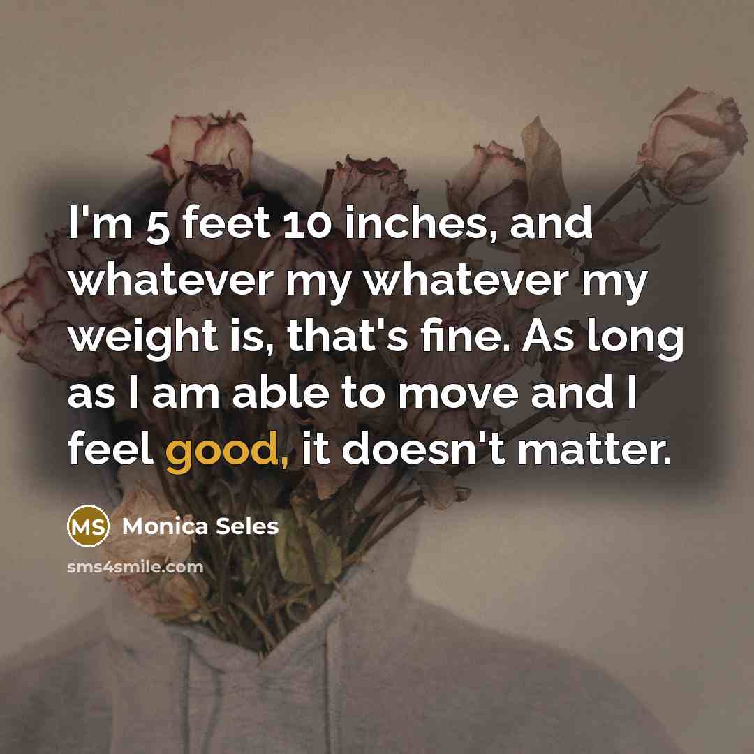 “I'm 5 feet 10 inches, and whatever my whatever my…” quote by Monica Seles