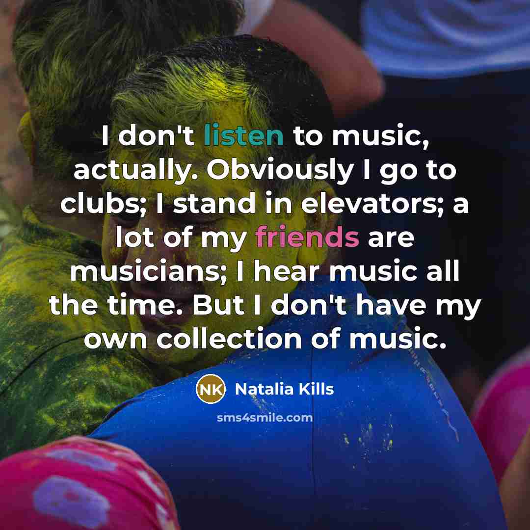 “I don't listen to music, actually. Obviously I go to…” quote by Natalia Kills