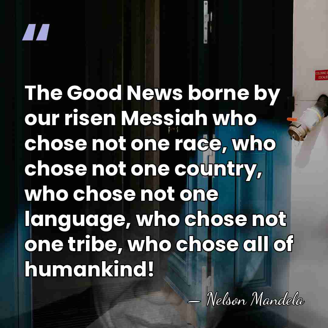 The Good News borne by our risen Messiah who chose not one&hellip; - Nelson Mandela