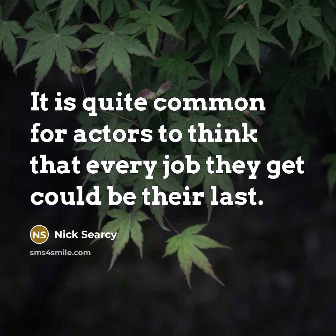 “It is quite common for actors to think that every…” quote by Nick Searcy