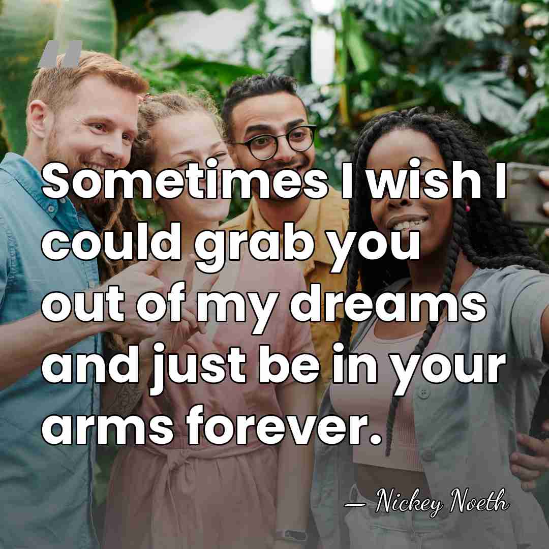 Sometimes I wish I could grab you out of my dreams and&hellip; - Nickey Noeth