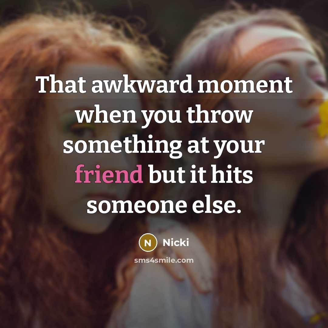 “That awkward moment when you throw something at your friend but it hits someone else.” quote by Nicki