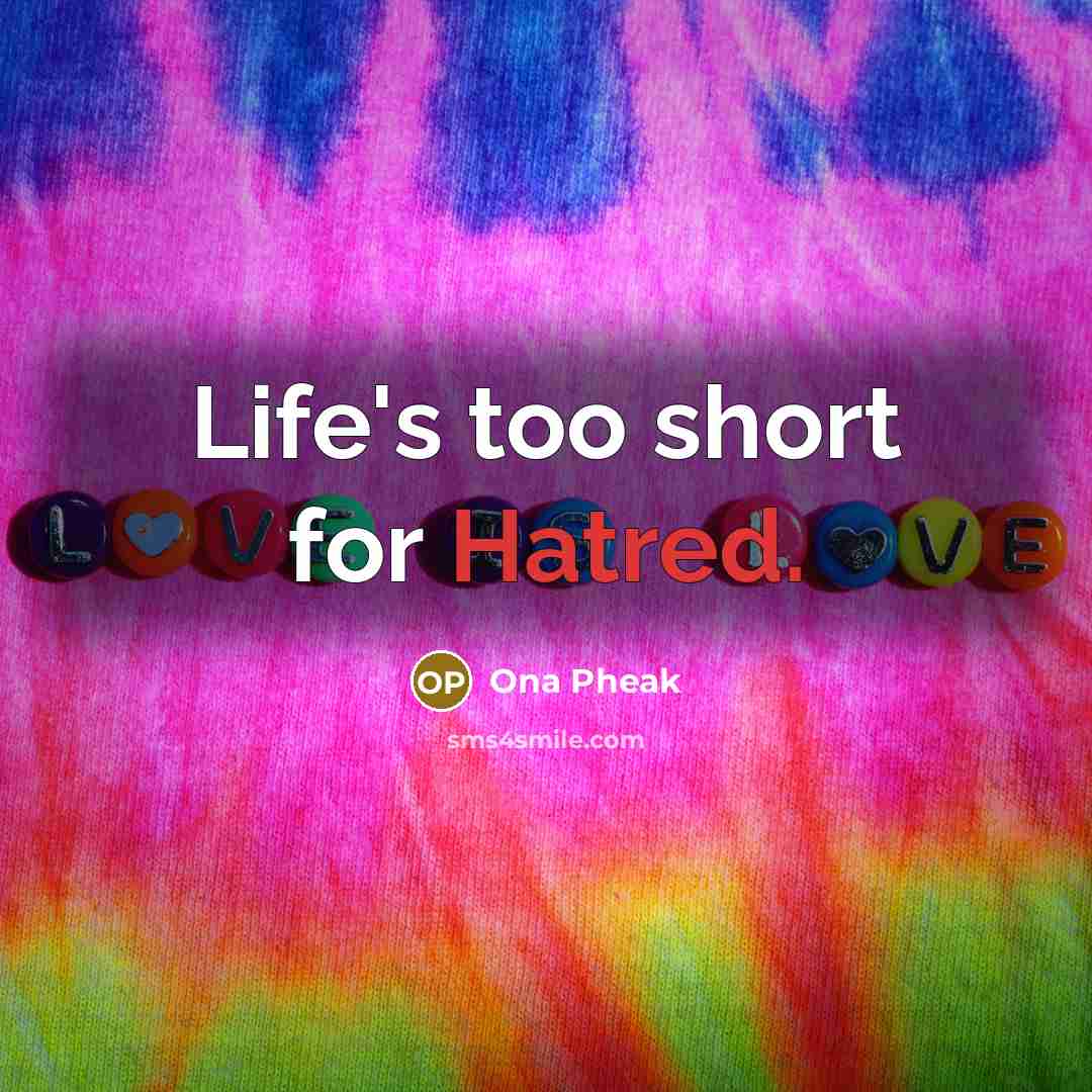 “Life's too short for Hatred.” quote by Ona Pheak
