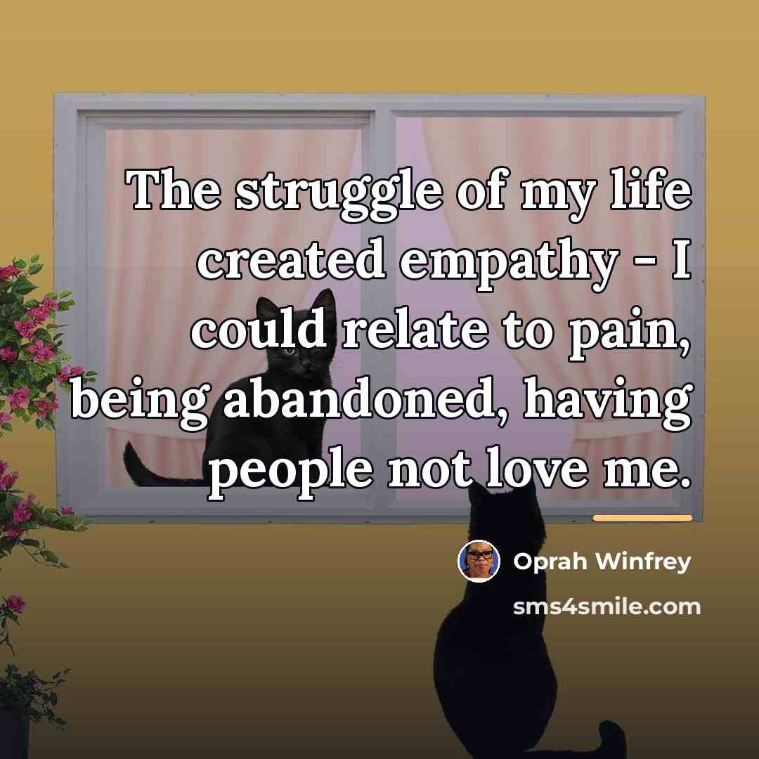 “The struggle of my life created empathy - I could…” quote by Oprah Winfrey