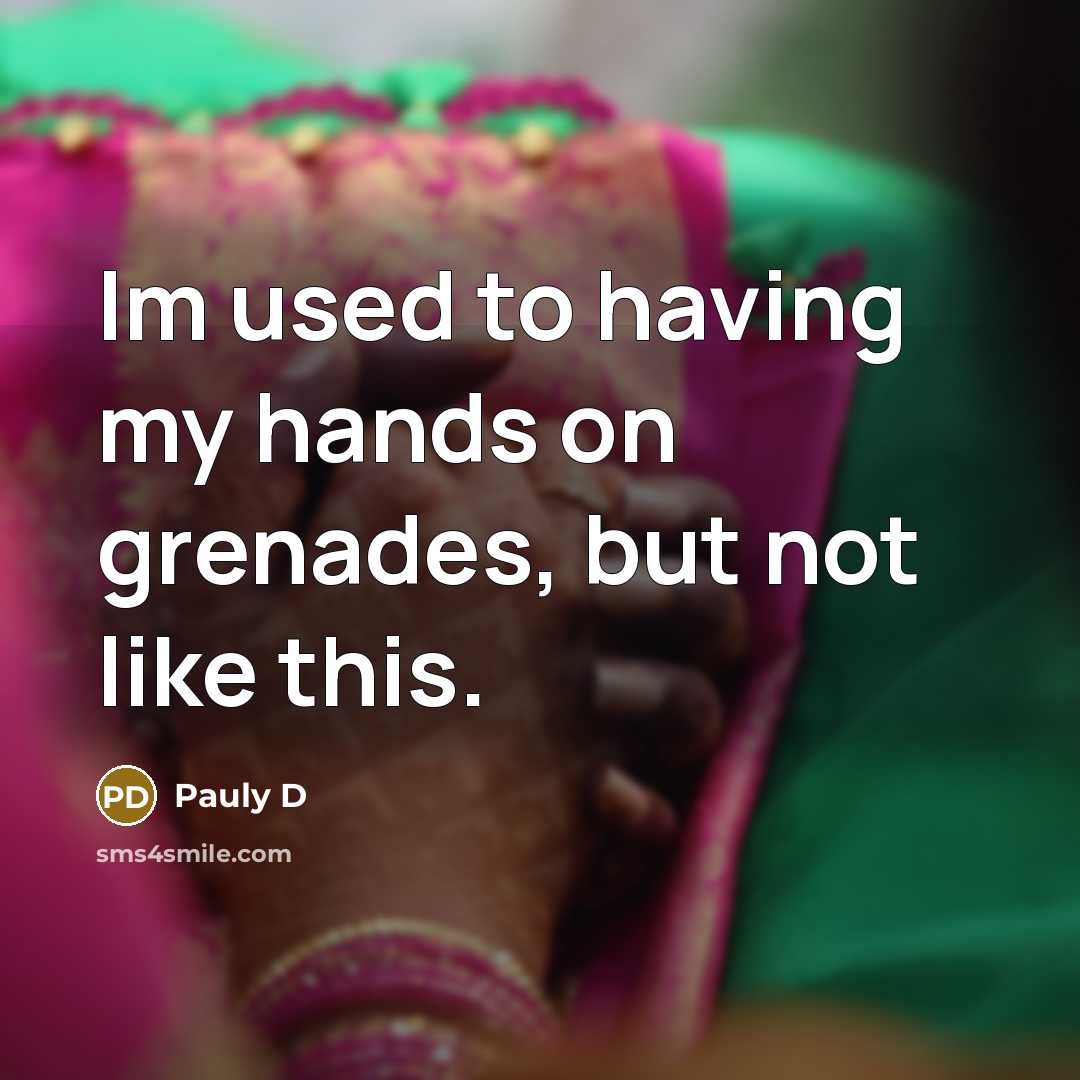 “Im used to having my hands on grenades, but not like this.” quote by Pauly D