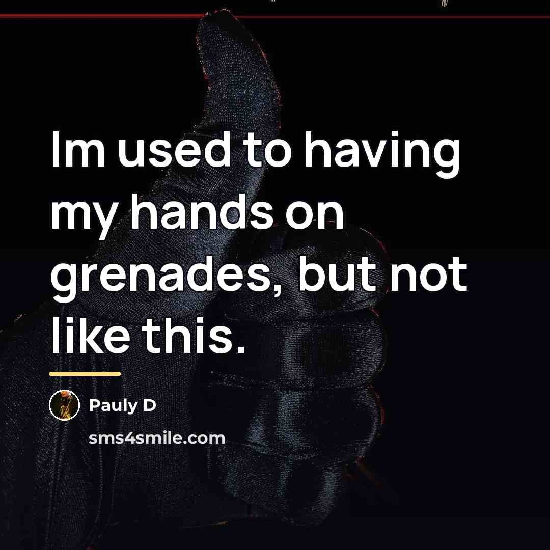“Im used to having my hands on grenades, but not…” quote by Pauly D