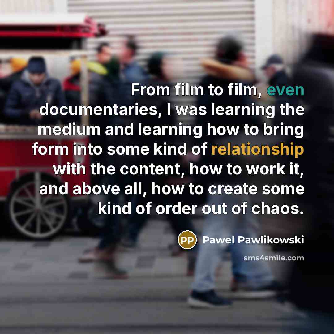 “From film to film, even documentaries, I was learning the…” quote by Pawel Pawlikowski