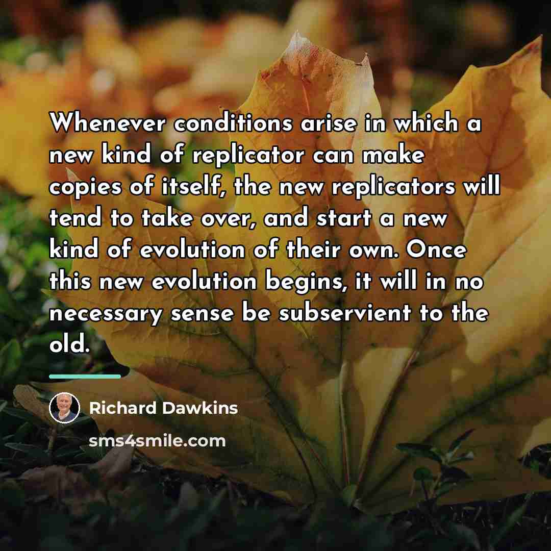 “Whenever conditions arise in which a new kind of replicator…” quote by Richard Dawkins