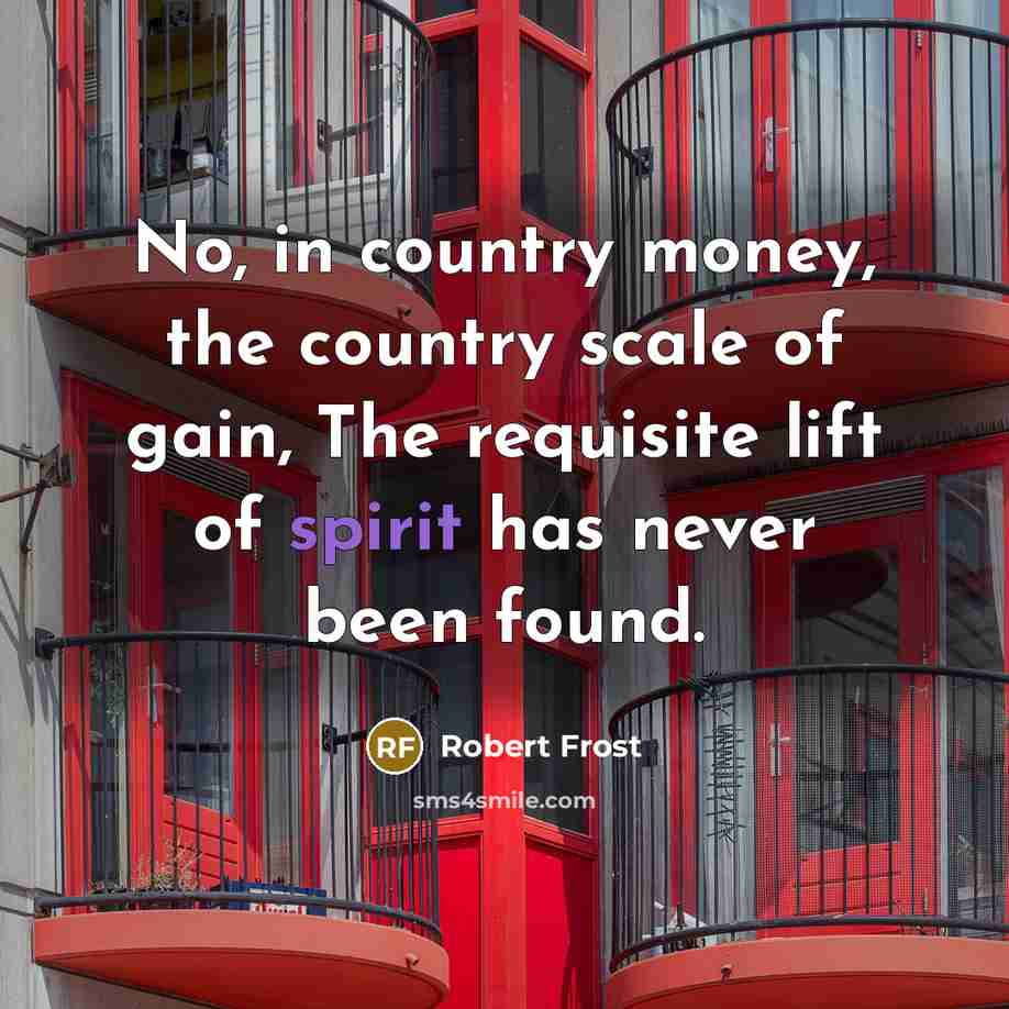 “No, in country money, the country scale of gain, The…” quote by Robert Frost
