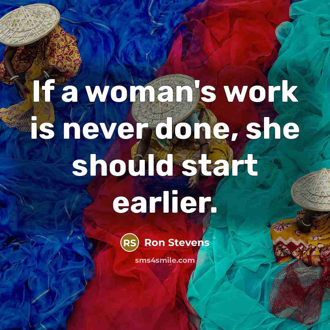 “If a woman's work is never done, she should start earlier.” quote by Ron Stevens