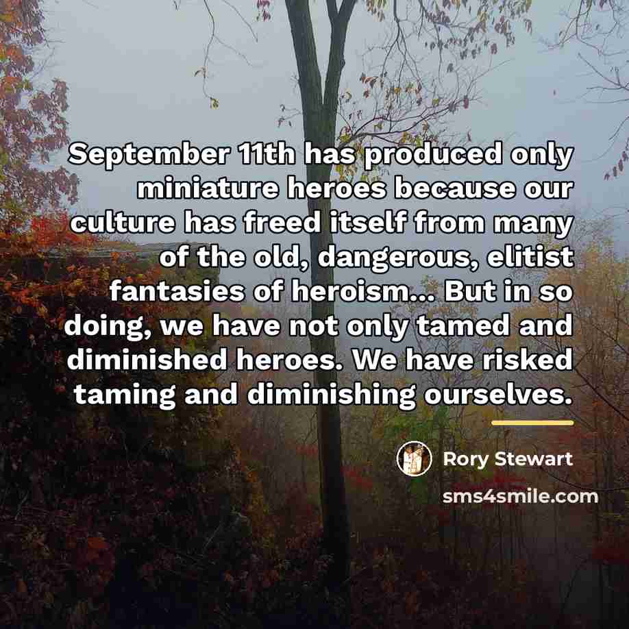 “September 11th has produced only miniature heroes because our culture…” quote by Rory Stewart
