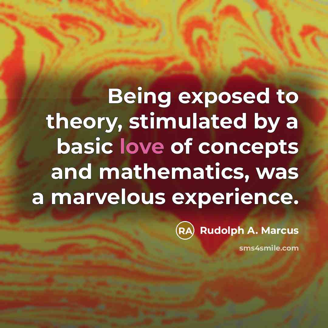 “Being exposed to theory, stimulated by a basic love of…” quote by Rudolph A. Marcus