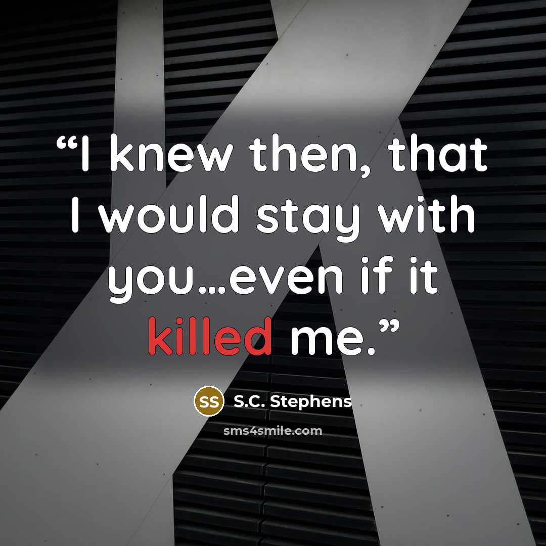 “I knew then, that I would stay with you…even if it killed me.” quote by S.C. Stephens