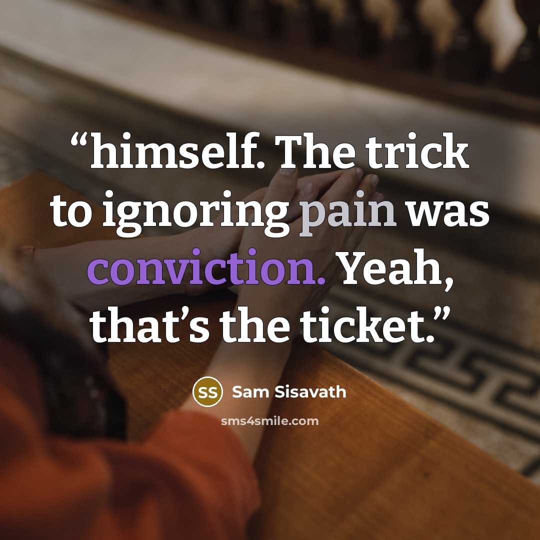 “himself. The trick to ignoring pain was conviction. Yeah, that’s the ticket.” quote by Sam Sisavath