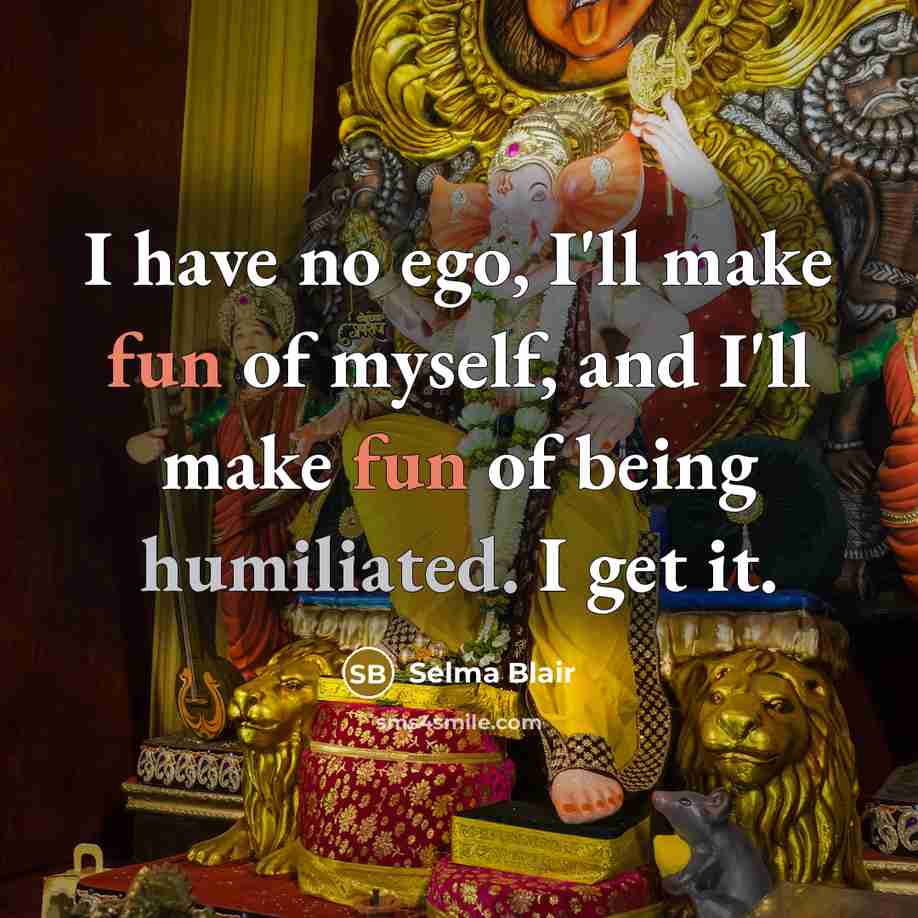 “I have no ego, I'll make fun of myself, and…” quote by Selma Blair