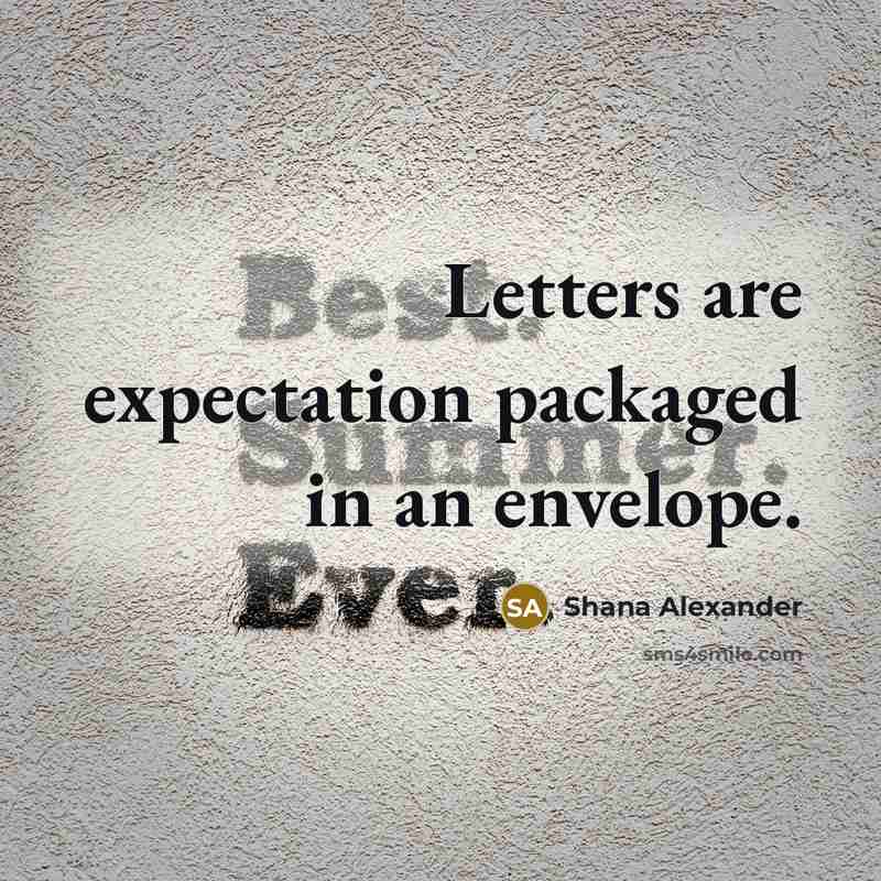 “Letters are expectation packaged in an envelope.” quote by Shana Alexander